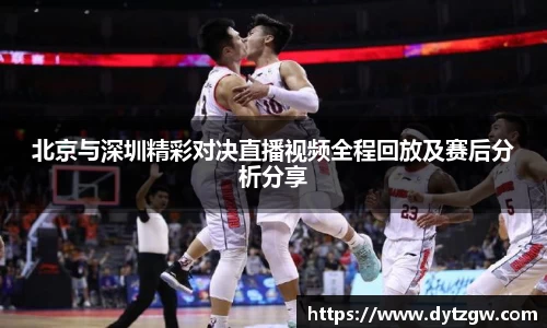 北京与深圳精彩对决直播视频全程回放及赛后分析分享